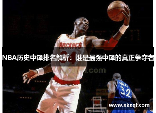 NBA历史中锋排名解析：谁是最强中锋的真正争夺者